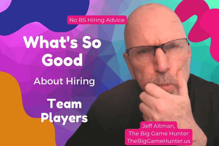 What's So Good About Hiring Team Players Any Way?