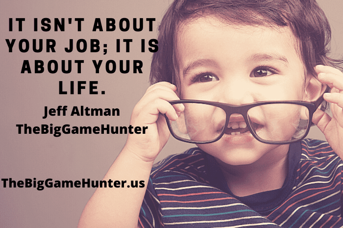 It Isn’t About Your Job; It Is About Your Life.